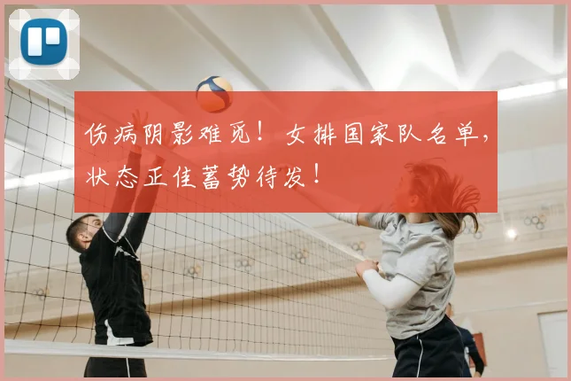 伤病阴影难觅!女排国家队名单,状态正佳蓄势待发!