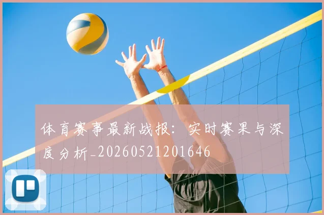 体育赛事最新战报：实时赛果与深度分析_20260521201646